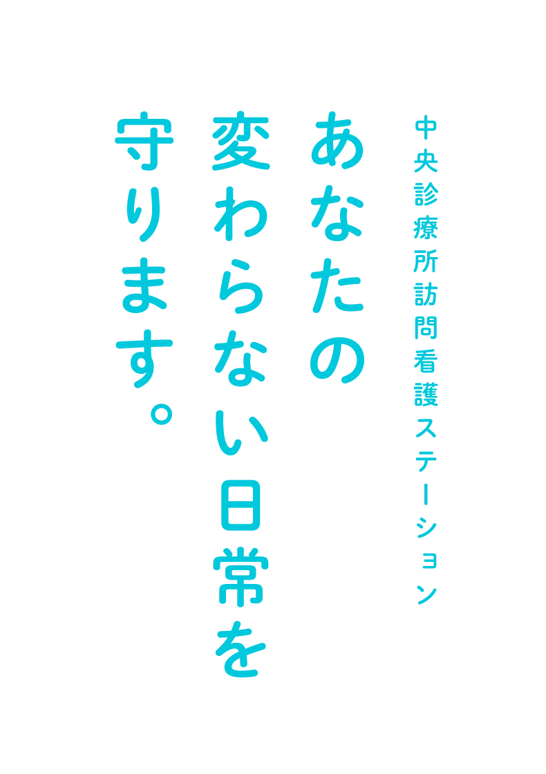 中央診療所訪問看護ステーション あなたの変わらない日常を守ります。