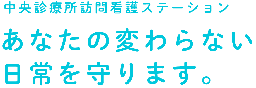 中央診療所訪問看護ステーション あなたの変わらない日常を守ります。